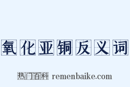 氧化亚铜反义词是什么意思的图片